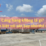 Cảng hàng không là gì? Phân biệt với sân bay như thế nào?