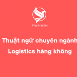 Thuật ngữ chuyên ngành Logistics hàng không