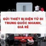 GỬI THIẾT BỊ ĐIỆN TỬ ĐI TRUNG QUỐC NHANH, GIÁ RẺ