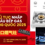 Nhập Khẩu Bếp Gas Trung Quốc 2025 Và Những Điều Cần Lưu Ý